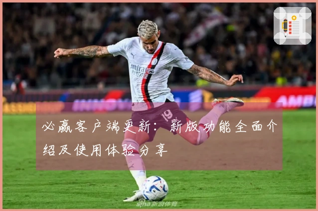 必赢客户端更新：新版功能全面介绍及使用体验分享