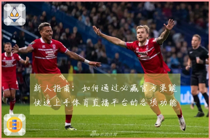 新人指南：如何通过必赢官方渠道快速上手体育直播平台的各项功能