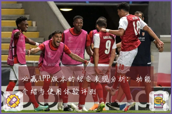 必赢APP版本的综合表现分析：功能介绍与使用体验评测