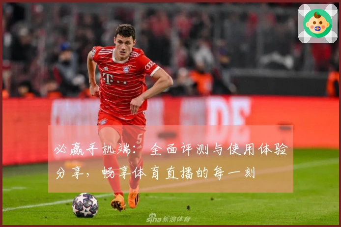 必赢手机端：全面评测与使用体验分享，畅享体育直播的每一刻