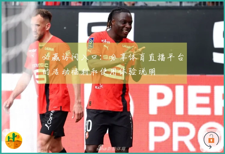 必赢访问入口：分享体育直播平台的活动福利和使用体验说明