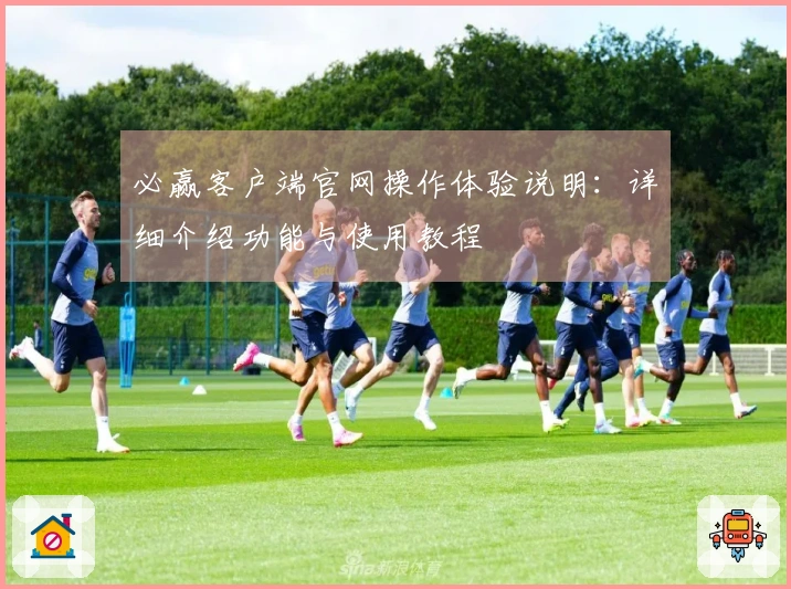 必赢客户端官网操作体验说明：详细介绍功能与使用教程