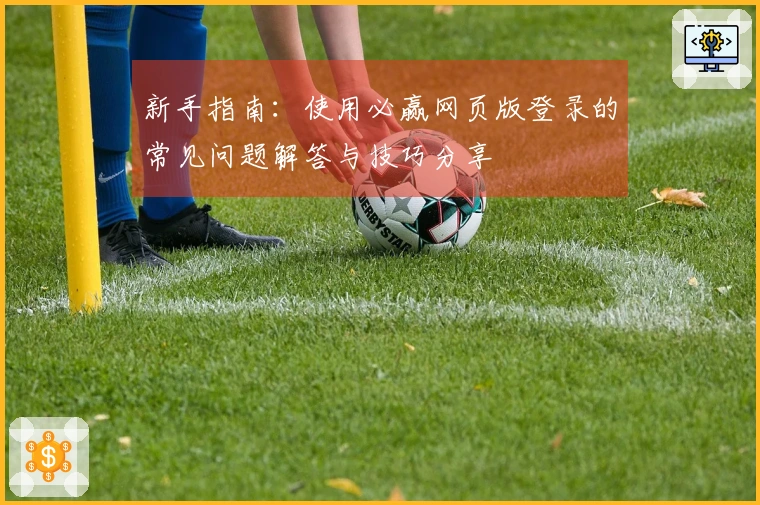 新手指南：使用必赢网页版登录的常见问题解答与技巧分享