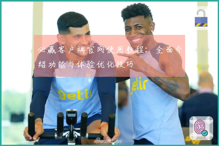 必赢客户端官网使用教程：全面介绍功能与体验优化技巧