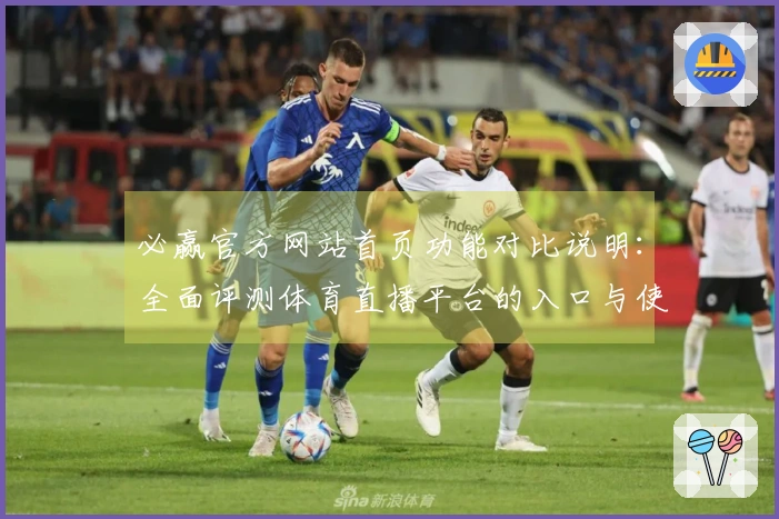 必赢官方网站首页功能对比说明：全面评测体育直播平台的入口与使用体验