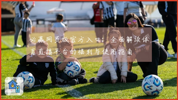 必赢网页版官方入口：全面解读体育直播平台的福利与使用指南