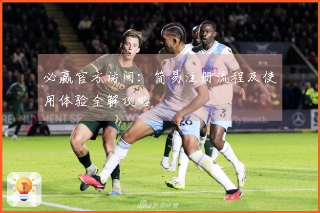 必赢官方访问：简易注册流程及使用体验全解攻略