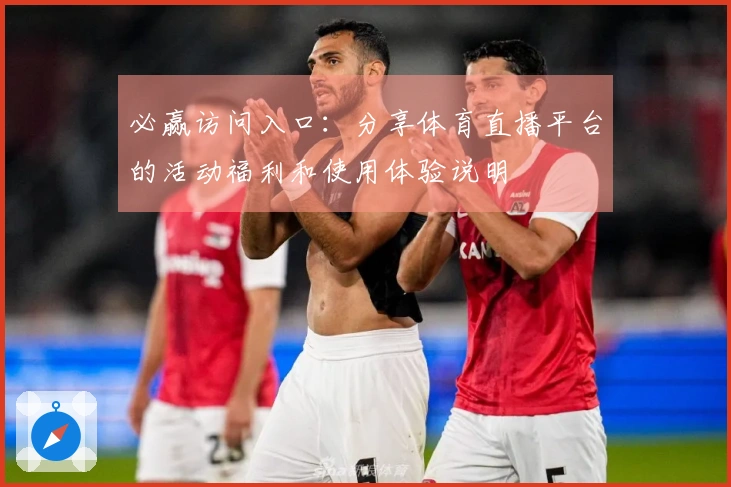 必赢访问入口：分享体育直播平台的活动福利和使用体验说明
