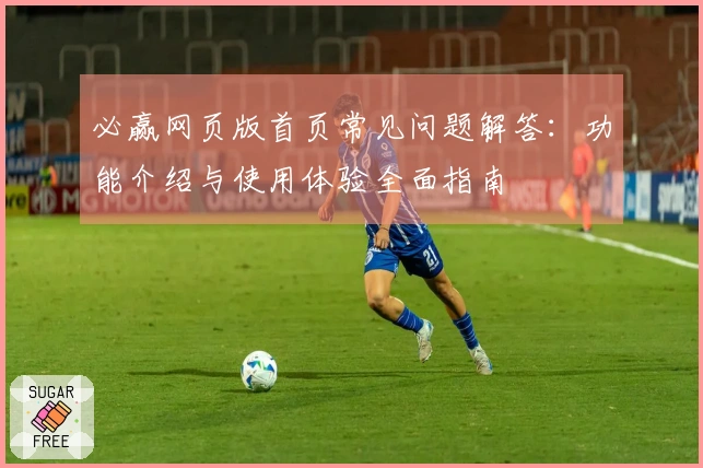 必赢网页版首页常见问题解答：功能介绍与使用体验全面指南